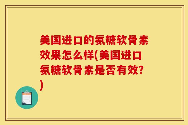 美国进口的氨糖软骨素效果怎么样(美国进口氨糖软骨素是否有效？)