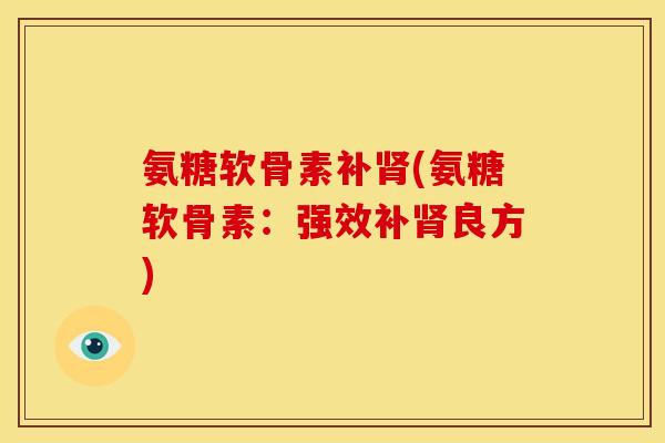 氨糖软骨素补肾(氨糖软骨素：强效补肾良方)