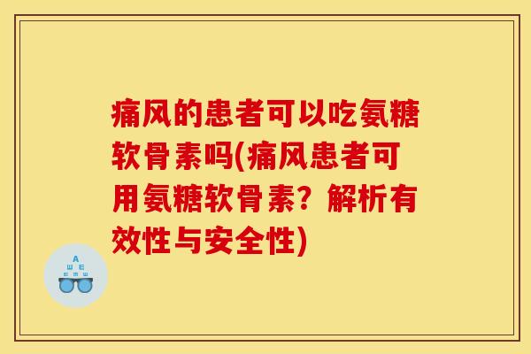 的患者可以吃氨糖软骨素吗(患者可用氨糖软骨素?解析有效性与安全性) 的患者可以吃氨糖软骨素吗(患者可用氨糖软骨素?解析有效性与安全性)