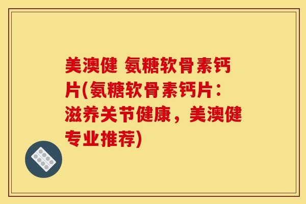美澳健 氨糖软骨素钙片(氨糖软骨素钙片：滋养关节健康，美澳健专业推荐)