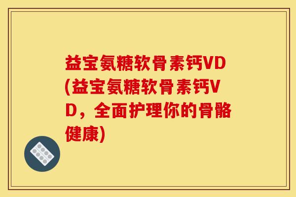 益宝氨糖软骨素钙VD(益宝氨糖软骨素钙VD，全面护理你的骨骼健康)