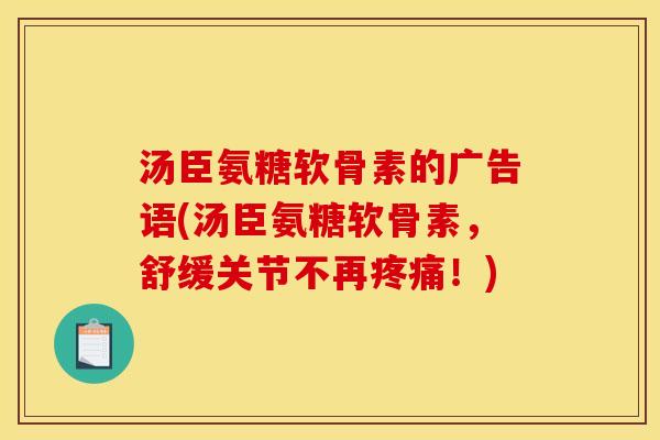 汤臣氨糖软骨素的广告语(汤臣氨糖软骨素,舒缓关节不再!) 汤臣氨糖软骨素的广告语(汤臣氨糖软骨素,舒缓关节不再!)
