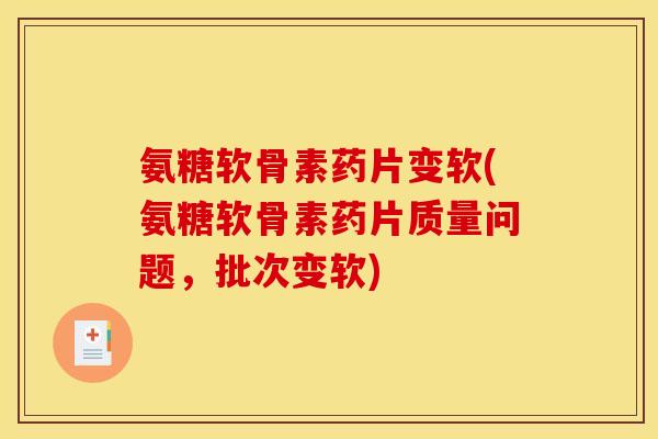 氨糖软骨素药片变软(氨糖软骨素药片质量问题，批次变软)