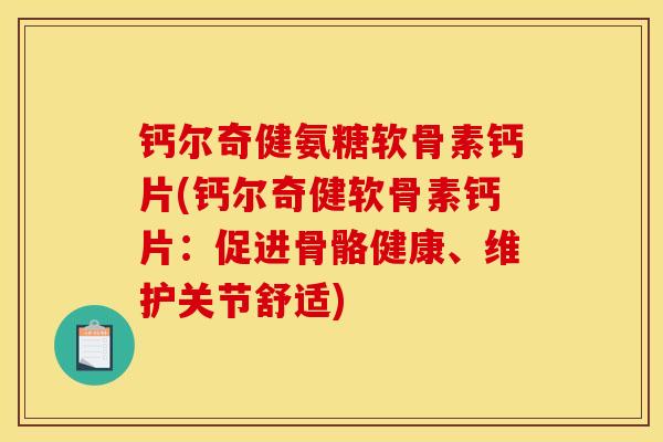 钙尔奇健氨糖软骨素钙片(钙尔奇健软骨素钙片：促进骨骼健康、维护关节舒适)