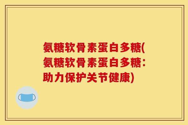 氨糖软骨素蛋白多糖(氨糖软骨素蛋白多糖：助力保护关节健康)