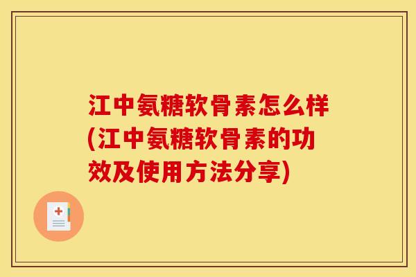 江中氨糖软骨素怎么样(江中氨糖软骨素的功效及使用方法分享)