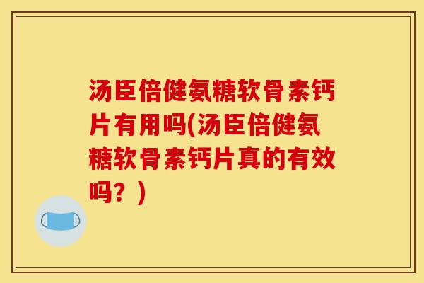 汤臣倍健氨糖软骨素钙片有用吗(汤臣倍健氨糖软骨素钙片真的有效吗？)