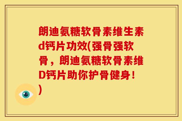 朗迪氨糖软骨素维生素d钙片功效(强骨强软骨，朗迪氨糖软骨素维D钙片助你护骨健身！)