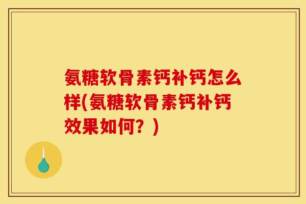 氨糖软骨素钙补钙怎么样(氨糖软骨素钙补钙效果如何？)
