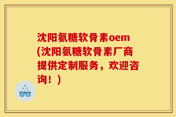 沈阳氨糖软骨素oem(沈阳氨糖软骨素厂商提供定制服务，欢迎咨询！)