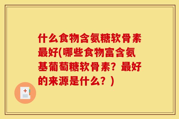 什么食物含氨糖软骨素最好(哪些食物富含氨基葡萄糖软骨素？最好的来源是什么？)