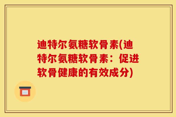 迪特尔氨糖软骨素(迪特尔氨糖软骨素：促进软骨健康的有效成分)