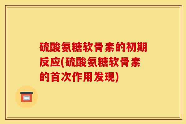 硫酸氨糖软骨素的初期反应(硫酸氨糖软骨素的首次作用发现)