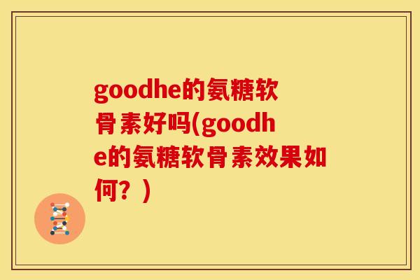 goodhe的氨糖软骨素好吗(goodhe的氨糖软骨素效果如何？)