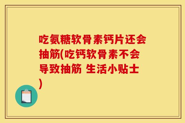吃氨糖软骨素钙片还会抽筋(吃钙软骨素不会导致抽筋 生活小贴士)