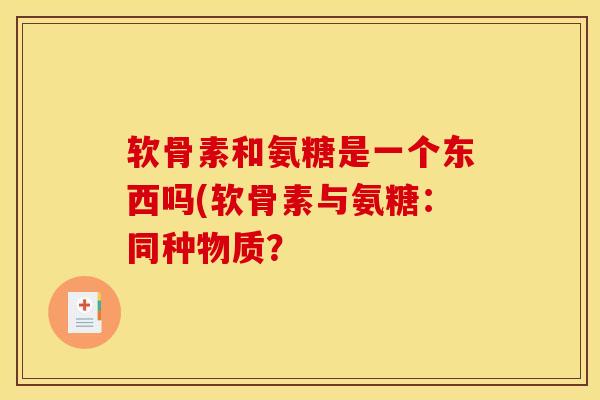 软骨素和氨糖是一个东西吗(软骨素与氨糖：同种物质？