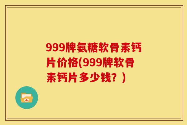 999牌氨糖软骨素钙片价格(999牌软骨素钙片多少钱？)