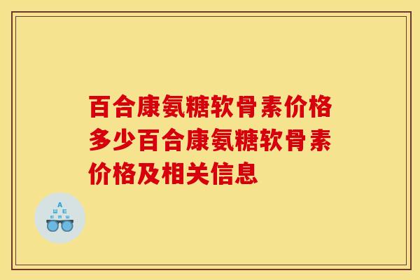 百合康氨糖软骨素价格多少百合康氨糖软骨素价格及相关信息