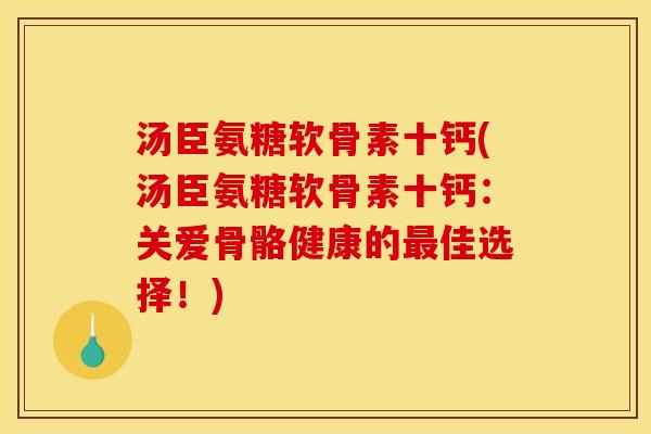 汤臣氨糖软骨素十钙(汤臣氨糖软骨素十钙：关爱骨骼健康的佳选择！)