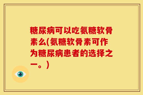糖尿病可以吃氨糖软骨素么(氨糖软骨素可作为糖尿病患者的选择之一。)