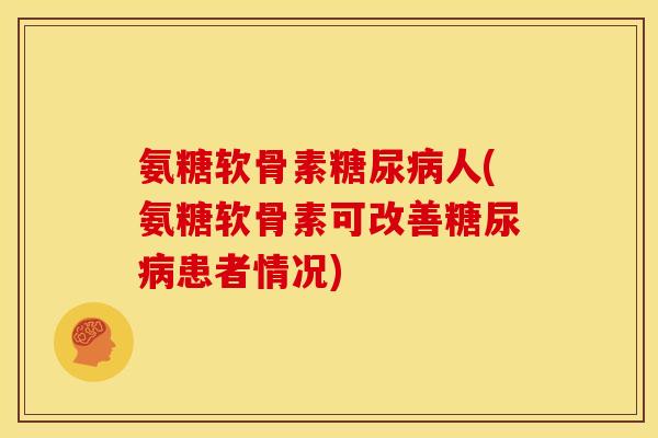 氨糖软骨素糖尿病人(氨糖软骨素可改善糖尿病患者情况)