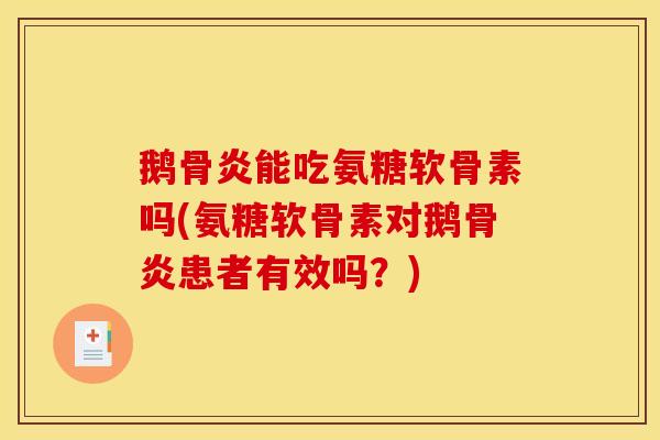 鹅骨炎能吃氨糖软骨素吗(氨糖软骨素对鹅骨炎患者有效吗？)