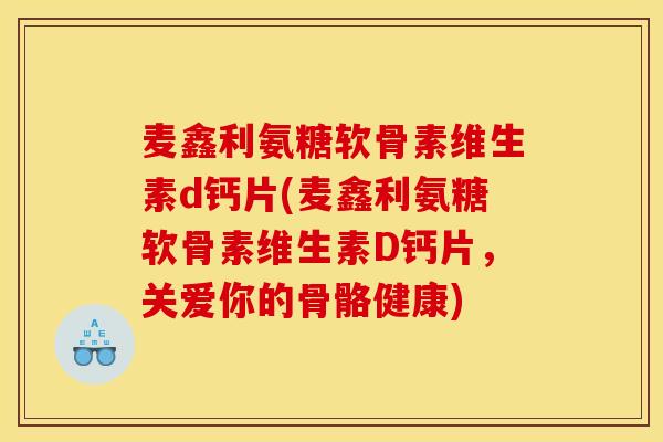 麦鑫利氨糖软骨素维生素d钙片(麦鑫利氨糖软骨素维生素D钙片，关爱你的骨骼健康)