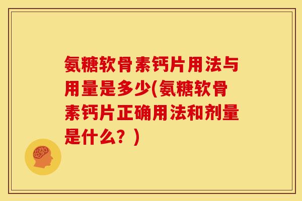 氨糖软骨素钙片用法与用量是多少(氨糖软骨素钙片正确用法和剂量是什么？)