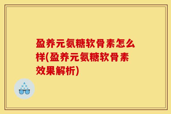 盈养元氨糖软骨素怎么样(盈养元氨糖软骨素效果解析)