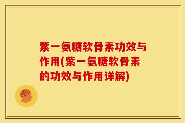 紫一氨糖软骨素功效与作用(紫一氨糖软骨素的功效与作用详解)