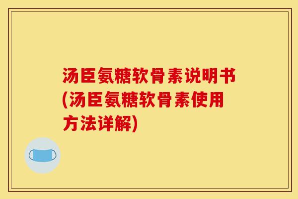 汤臣氨糖软骨素说明书(汤臣氨糖软骨素使用方法详解)