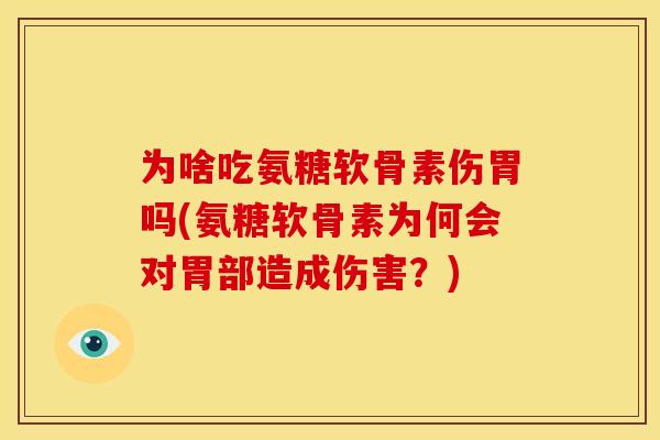 为啥吃氨糖软骨素伤胃吗(氨糖软骨素为何会对胃部造成伤害？)