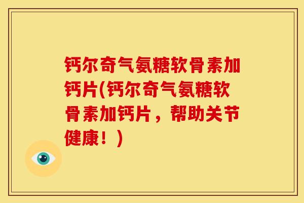 钙尔奇气氨糖软骨素加钙片(钙尔奇气氨糖软骨素加钙片，帮助关节健康！)
