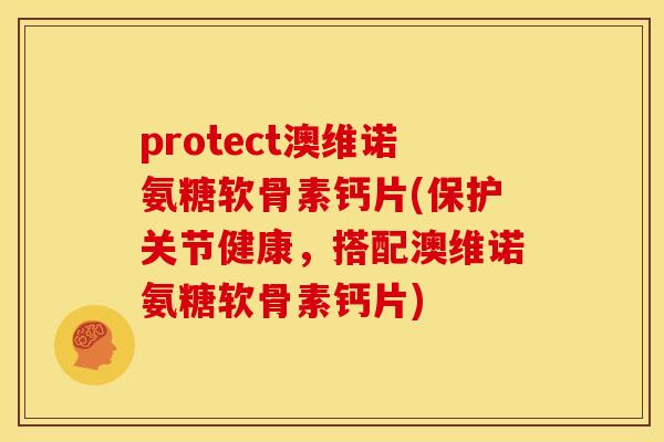 protect澳维诺氨糖软骨素钙片(保护关节健康,搭配澳维诺氨糖软骨素钙片) protect澳维诺氨糖软骨素钙片(保护关节健康,搭配澳维诺氨糖软骨素钙片)
