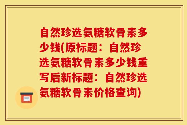 自然珍选氨糖软骨素多少钱(原标题：自然珍选氨糖软骨素多少钱重写后新标题：自然珍选氨糖软骨素价格查询)