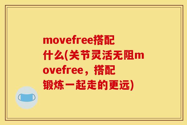 movefree搭配什么(关节灵活无阻movefree,搭配锻炼一起走的更远) movefree搭配什么(关节灵活无阻movefree,搭配锻炼一起走的更远)