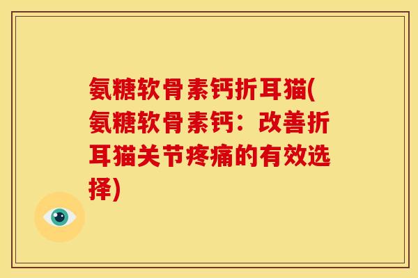 氨糖软骨素钙折耳猫(氨糖软骨素钙：改善折耳猫关节疼痛的有效选择)