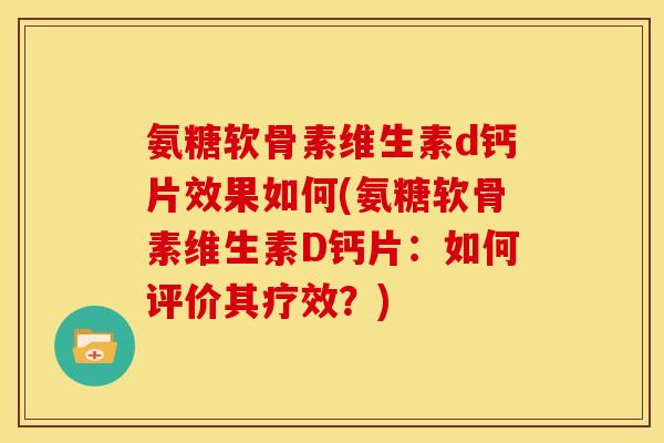 氨糖软骨素维生素d钙片效果如何(氨糖软骨素维生素D钙片：如何评价其疗效？)