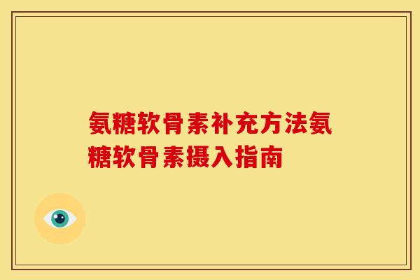 氨糖软骨素补充方法氨糖软骨素摄入指南