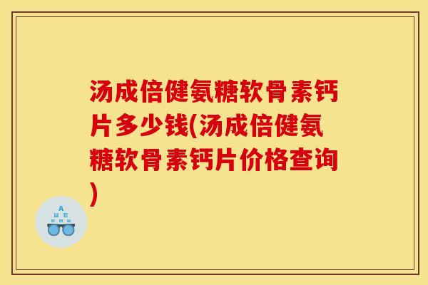 汤成倍健氨糖软骨素钙片多少钱(汤成倍健氨糖软骨素钙片价格查询)