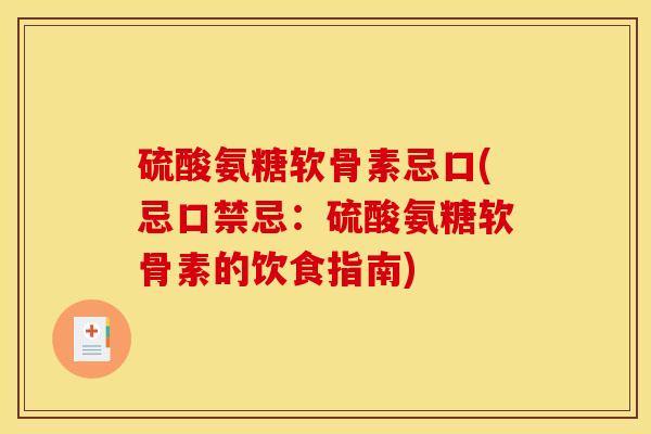 硫酸氨糖软骨素忌口(忌口禁忌:硫酸氨糖软骨素的饮食指南) 硫酸氨糖软骨素忌口(忌口禁忌:硫酸氨糖软骨素的饮食指南)