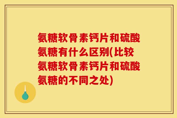 氨糖软骨素钙片和硫酸氨糖有什么区别(比较氨糖软骨素钙片和硫酸氨糖的不同之处) 氨糖软骨素钙片和硫酸氨糖有什么区别(比较氨糖软骨素钙片和硫酸氨糖的不同之处)