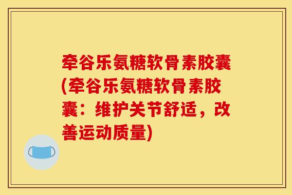 牵谷乐氨糖软骨素胶囊(牵谷乐氨糖软骨素胶囊:维护关节舒适,改善运动质量) 牵谷乐氨糖软骨素胶囊(牵谷乐氨糖软骨素胶囊:维护关节舒适,改善运动质量)