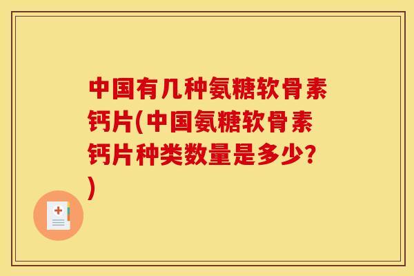 中国有几种氨糖软骨素钙片(中国氨糖软骨素钙片种类数量是多少？)