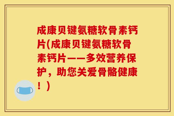 成康贝键氨糖软骨素钙片(成康贝键氨糖软骨素钙片——多效营养保护，助您关爱骨骼健康！)