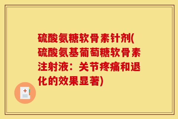 硫酸氨糖软骨素针剂(硫酸氨基葡萄糖软骨素注射液：关节疼痛和退化的效果显著)