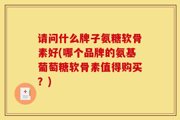 请问什么牌子氨糖软骨素好(哪个品牌的氨基葡萄糖软骨素值得购买？)