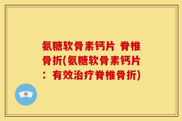氨糖软骨素钙片 脊椎骨折(氨糖软骨素钙片：有效治疗脊椎骨折)