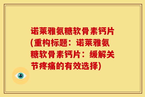 诺莱雅氨糖软骨素钙片(重构标题:诺莱雅氨糖软骨素钙片:缓解关节的有效选择) 诺莱雅氨糖软骨素钙片(重构标题:诺莱雅氨糖软骨素钙片:缓解关节的有效选择)