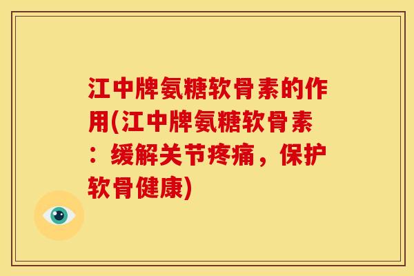 江中牌氨糖软骨素的作用(江中牌氨糖软骨素:缓解关节,保护软骨健康) 江中牌氨糖软骨素的作用(江中牌氨糖软骨素:缓解关节,保护软骨健康)